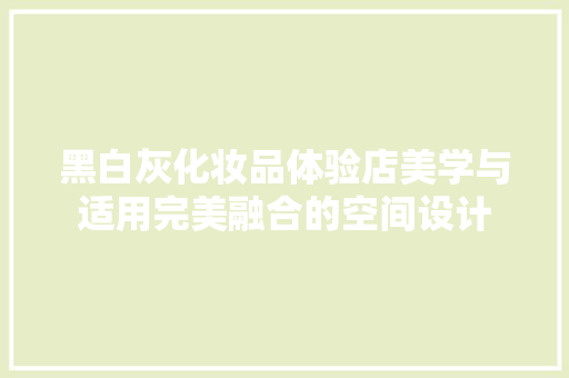 黑白灰化妆品体验店美学与适用完美融合的空间设计