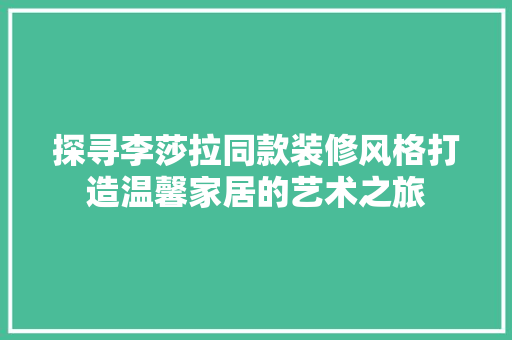 探寻李莎拉同款装修风格打造温馨家居的艺术之旅