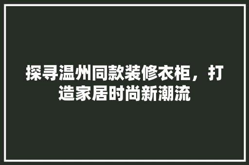 探寻温州同款装修衣柜，打造家居时尚新潮流 折叠门