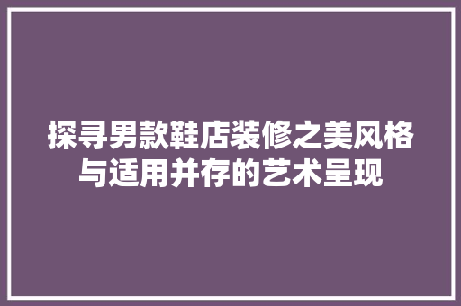 探寻男款鞋店装修之美风格与适用并存的艺术呈现