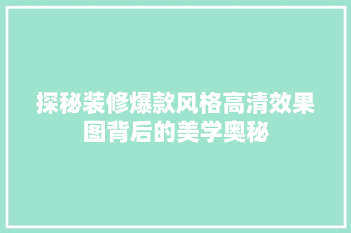 探秘装修爆款风格高清效果图背后的美学奥秘