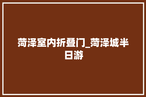 菏泽室内折叠门_菏泽城半日游 实木门