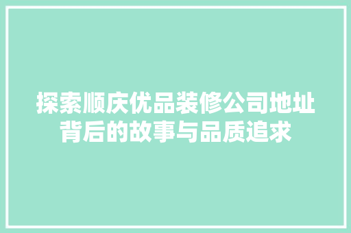 探索顺庆优品装修公司地址背后的故事与品质追求