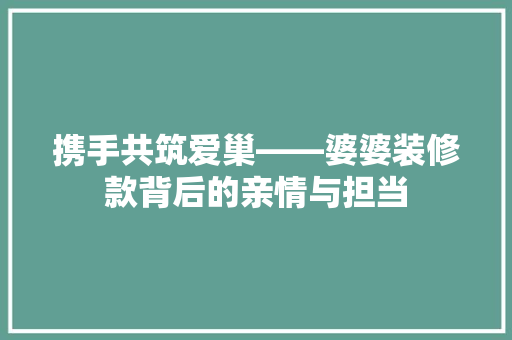 携手共筑爱巢——婆婆装修款背后的亲情与担当