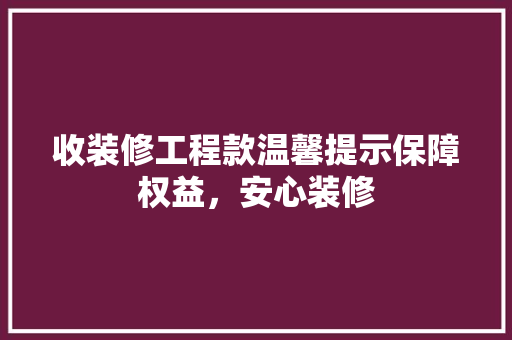 收装修工程款温馨提示保障权益，安心装修