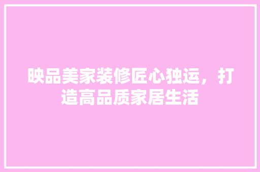 映品美家装修匠心独运，打造高品质家居生活