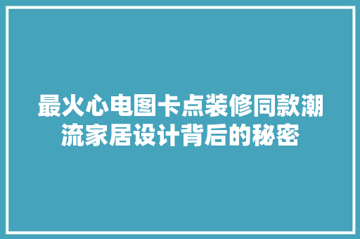 最火心电图卡点装修同款潮流家居设计背后的秘密