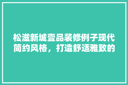 松滋新城壹品装修例子现代简约风格，打造舒适雅致的家居典范