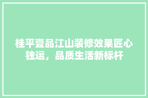 桂平壹品江山装修效果匠心独运，品质生活新标杆