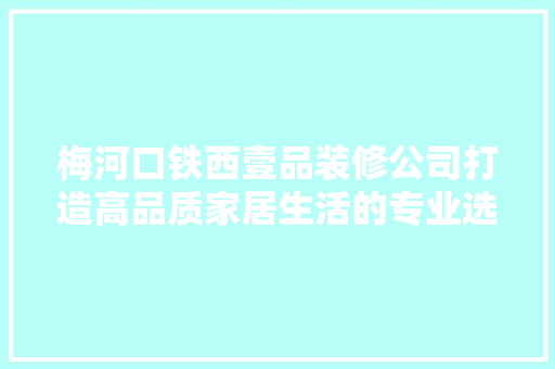 梅河口铁西壹品装修公司打造高品质家居生活的专业选择