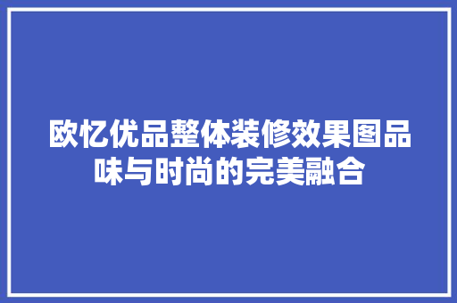 欧忆优品整体装修效果图品味与时尚的完美融合