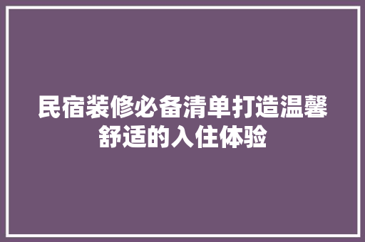 民宿装修必备清单打造温馨舒适的入住体验
