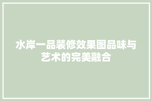 水岸一品装修效果图品味与艺术的完美融合