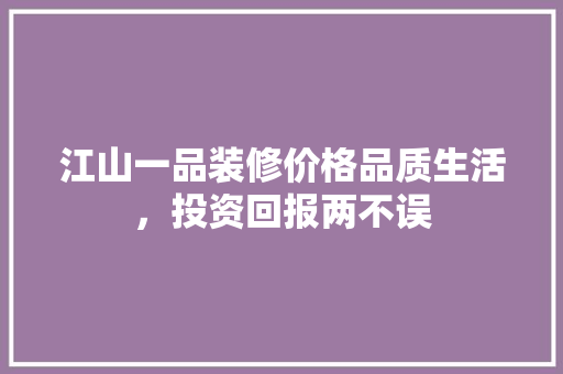 江山一品装修价格品质生活，投资回报两不误