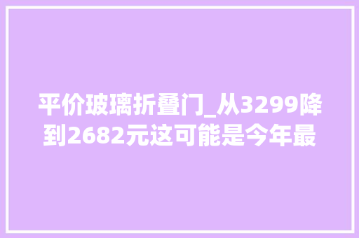 平价玻璃折叠门_从3299降到2682元这可能是今年最便宜的折叠屏新机了