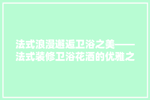 法式浪漫邂逅卫浴之美——法式装修卫浴花洒的优雅之选