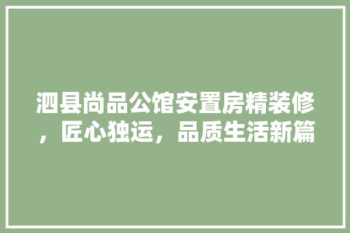 泗县尚品公馆安置房精装修，匠心独运，品质生活新篇章
