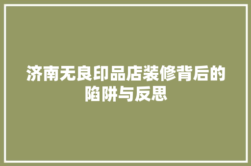 济南无良印品店装修背后的陷阱与反思