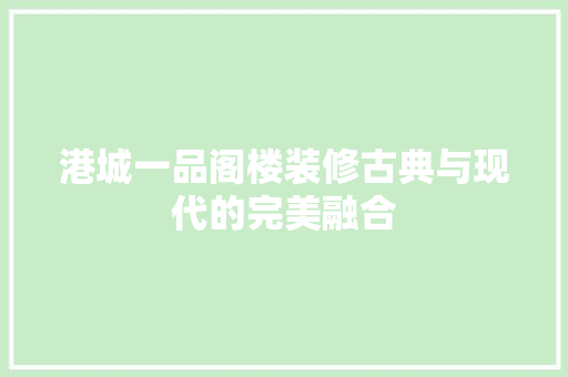 港城一品阁楼装修古典与现代的完美融合