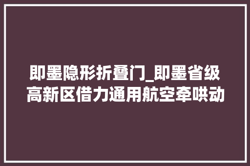 即墨隐形折叠门_即墨省级高新区借力通用航空牵哄动能转换