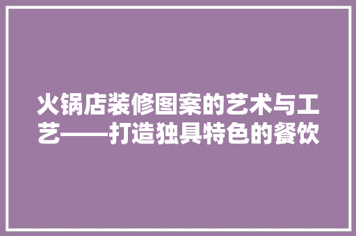 火锅店装修图案的艺术与工艺——打造独具特色的餐饮空间