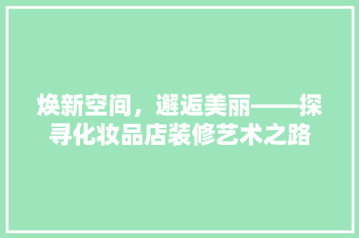 焕新空间，邂逅美丽——探寻化妆品店装修艺术之路