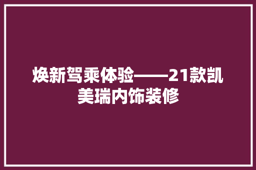 焕新驾乘体验——21款凯美瑞内饰装修