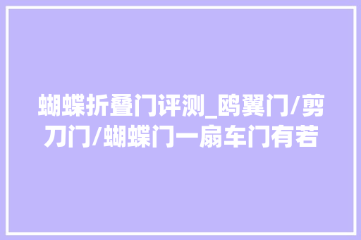 蝴蝶折叠门评测_鸥翼门/剪刀门/蝴蝶门一扇车门有若干学问