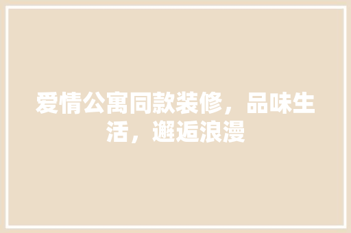 爱情公寓同款装修，品味生活，邂逅浪漫