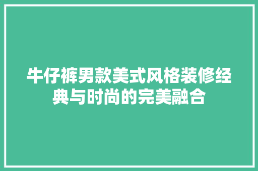 牛仔裤男款美式风格装修经典与时尚的完美融合