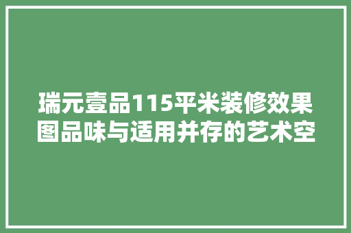 瑞元壹品115平米装修效果图品味与适用并存的艺术空间 折叠门