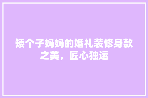 矮个子妈妈的婚礼装修身款之美，匠心独运