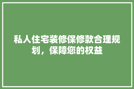 私人住宅装修保修款合理规划，保障您的权益