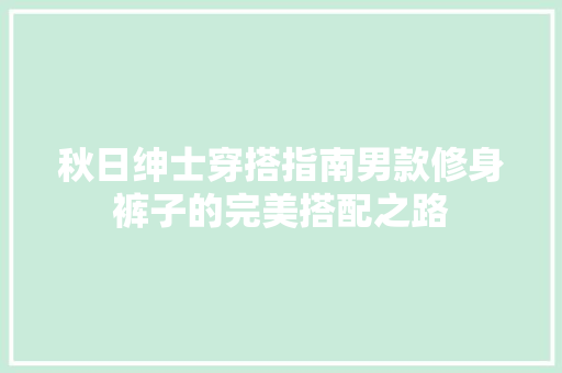 秋日绅士穿搭指南男款修身裤子的完美搭配之路