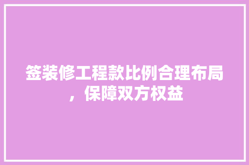 签装修工程款比例合理布局，保障双方权益