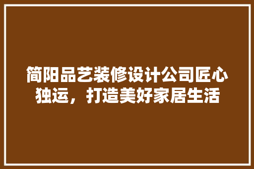 简阳品艺装修设计公司匠心独运，打造美好家居生活