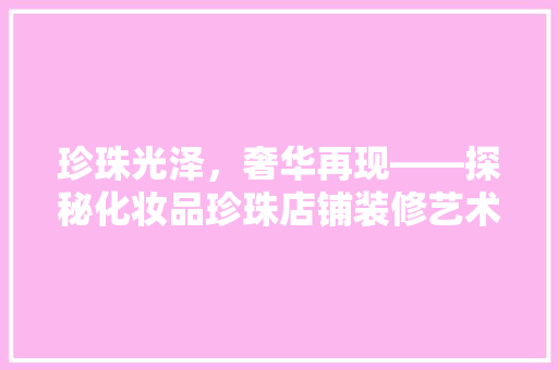 珍珠光泽，奢华再现——探秘化妆品珍珠店铺装修艺术