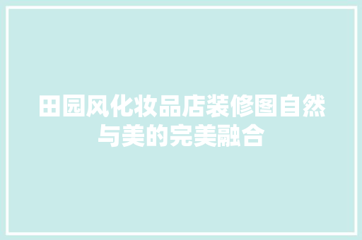 田园风化妆品店装修图自然与美的完美融合