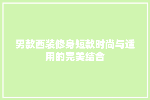 男款西装修身短款时尚与适用的完美结合