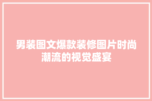 男装图文爆款装修图片时尚潮流的视觉盛宴