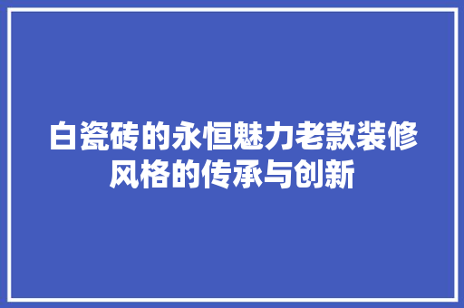 白瓷砖的永恒魅力老款装修风格的传承与创新