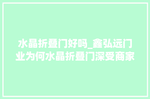 水晶折叠门好吗_鑫弘远门业为何水晶折叠门深受商家青睐