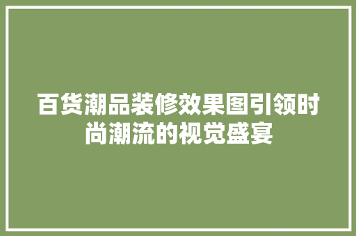 百货潮品装修效果图引领时尚潮流的视觉盛宴