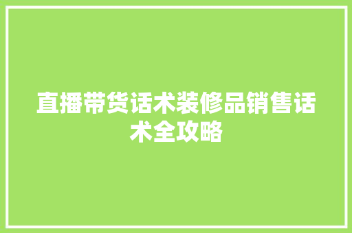 直播带货话术装修品销售话术全攻略