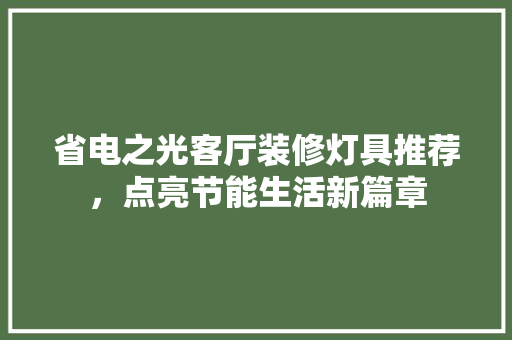 省电之光客厅装修灯具推荐，点亮节能生活新篇章