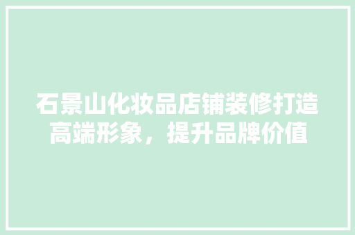 石景山化妆品店铺装修打造高端形象，提升品牌价值