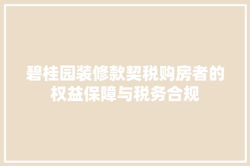 碧桂园装修款契税购房者的权益保障与税务合规