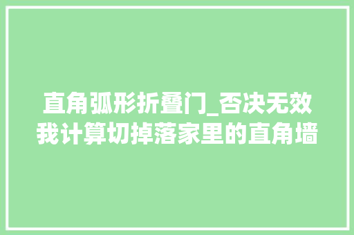 直角弧形折叠门_否决无效我计算切掉落家里的直角墙请师傅做圆弧转角造型漂亮
