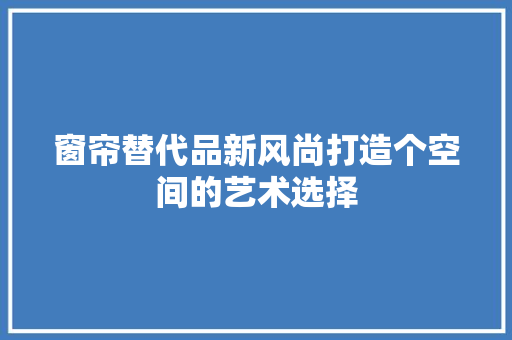 窗帘替代品新风尚打造个空间的艺术选择 推拉门