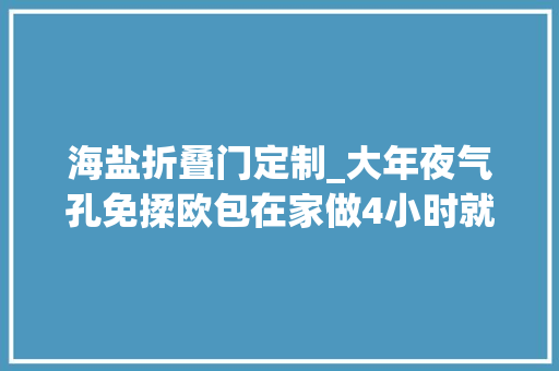 海盐折叠门定制_大年夜气孔免揉欧包在家做4小时就能搞定